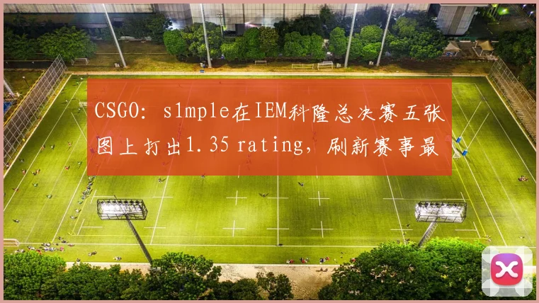 CSGO：s1mple在IEM科隆总决赛五张图上打出1.35 rating，刷新赛事最高rating纪录