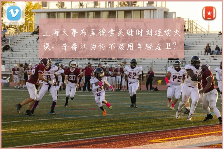 上海久事布莱德索关键时刻连续失误，李春江为何不启用年轻后卫？