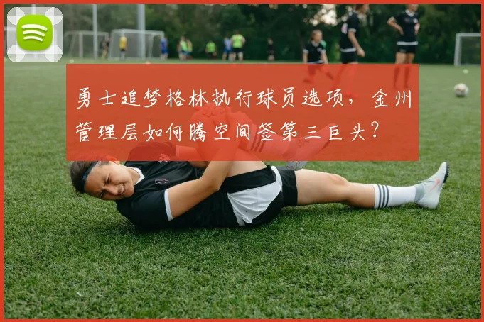 勇士追梦格林执行球员选项，金州管理层如何腾空间签第三巨头？
